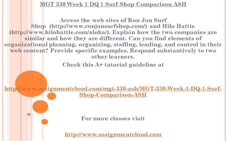 MGT 330 Week 1 DQ 1 Surf Shop Comparison ASH Access the web sites of Ron Jon Surf Shop (http://www.ronjonsurfshop.com/) and Hilo Hattie (http://www.hilohattie.com/aloha/).