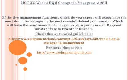 MGT 330 Week 5 DQ 2 Changes in Management ASH Of the five management functions, which do you expect will experience the most dramatic changes in the next.