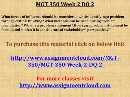 MGT 350 Week 2 DQ 2 What forces of influence should be considered while identifying a problem through critical thinking? What methods can be used during.