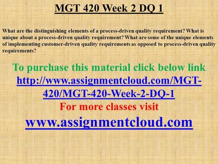 MGT 420 Week 2 DQ 1 What are the distinguishing elements of a process-driven quality requirement? What is unique about a process-driven quality requirement?