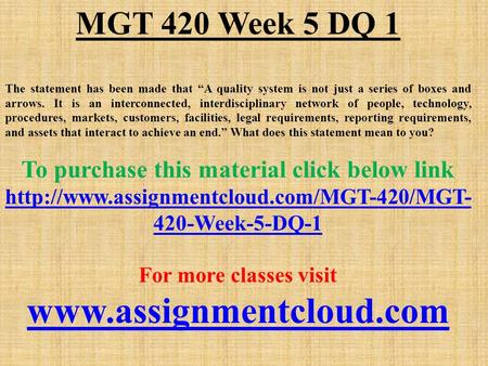 MGT 420 Week 5 DQ 1 The statement has been made that “A quality system is not just a series of boxes and arrows. It is an interconnected, interdisciplinary.