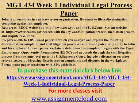 MGT 434 Week 1 Individual Legal Process Paper John is an employee in a private sector organization. He wants to file a discrimination complaint against.