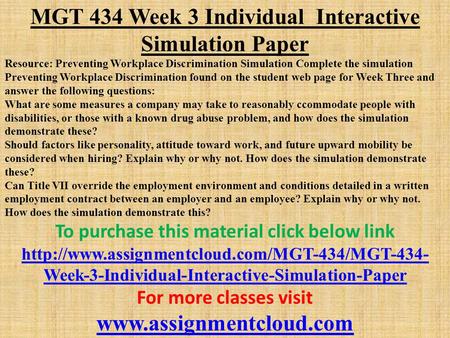 MGT 434 Week 3 Individual Interactive Simulation Paper Resource: Preventing Workplace Discrimination Simulation Complete the simulation Preventing Workplace.