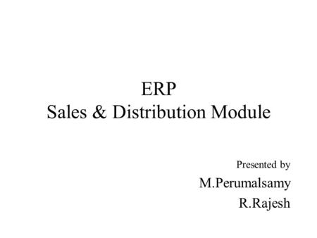 Presented by PERUMALSAMY M ,RAJESH R ERP Sales & Distribution Module.