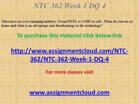 NTC 362 Week 1 DQ 4 Telecom is an ever-changing industry. From POTS, to VOIP, to cell... What do you use at home and what is an advantage and disadvantage.