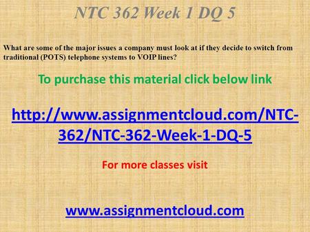 NTC 362 Week 1 DQ 5 What are some of the major issues a company must look at if they decide to switch from traditional (POTS) telephone systems to VOIP.