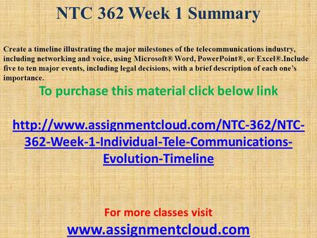 NTC 362 Week 1 Summary Create a timeline illustrating the major milestones of the telecommunications industry, including networking and voice, using Microsoft®