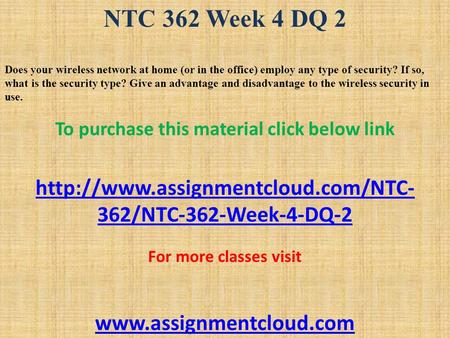 NTC 362 Week 4 DQ 2 Does your wireless network at home (or in the office) employ any type of security? If so, what is the security type? Give an advantage.