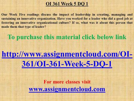 OI 361 Week 5 DQ 1 Our Week Five readings discuss the impact of leadership in creating, managing and sustaining an innovative organization. Have you worked.