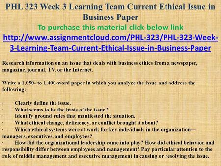 PHL 323 Week 3 Learning Team Current Ethical Issue in Business Paper To purchase this material click below link