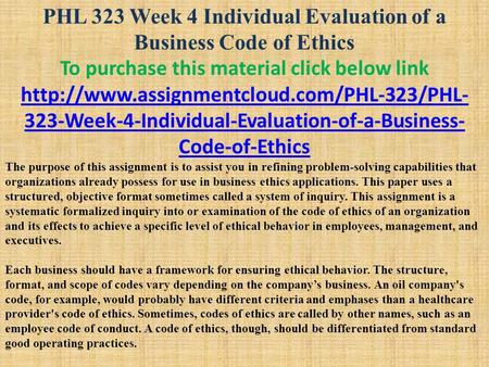 PHL 323 Week 4 Individual Evaluation of a Business Code of Ethics To purchase this material click below link