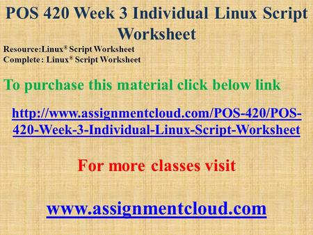 POS 420 Week 3 Individual Linux Script Worksheet Resource:Linux ® Script Worksheet Complete : Linux ® Script Worksheet To purchase this material click.