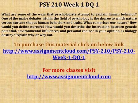 PSY 210 Week 1 DQ 1 What are some of the ways that psychologists attempt to explain human behavior? One of the major debates within the field of psychology.