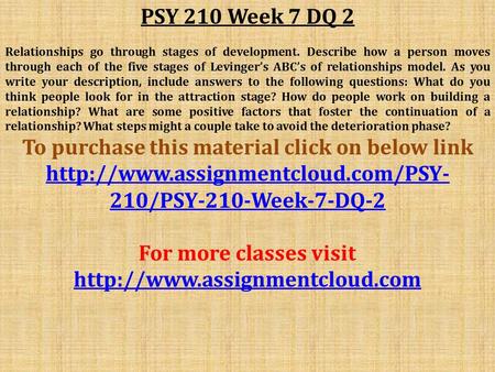 PSY 210 Week 7 DQ 2 Relationships go through stages of development. Describe how a person moves through each of the five stages of Levinger’s ABC’s of.