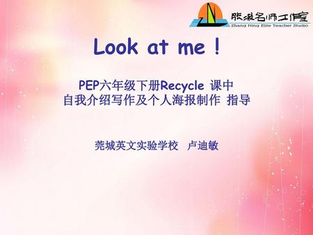 Look at me ! PEP六年级下册Recycle 课中 自我介绍写作及个人海报制作 指导 莞城英文实验学校 卢迪敏.