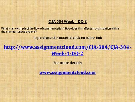 CJA 304 Week 1 DQ 2 What is an example of the flow of communication? How does this affect an organization within the criminal justice system? To purchase.