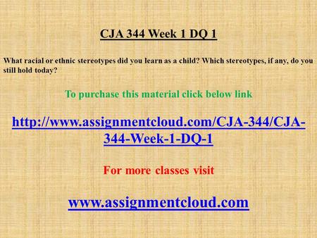 CJA 344 Week 1 DQ 1 What racial or ethnic stereotypes did you learn as a child? Which stereotypes, if any, do you still hold today? To purchase this material.