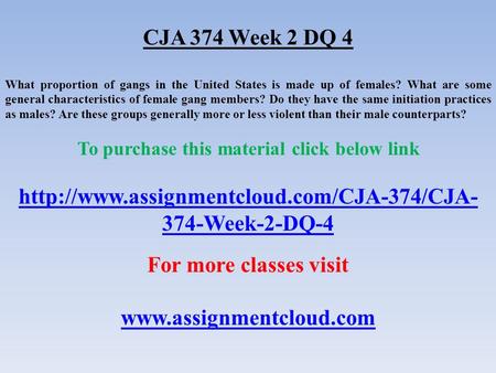 CJA 374 Week 2 DQ 4 What proportion of gangs in the United States is made up of females? What are some general characteristics of female gang members?