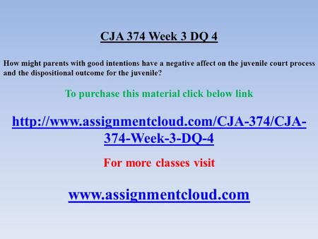 CJA 374 Week 3 DQ 4 How might parents with good intentions have a negative affect on the juvenile court process and the dispositional outcome for the juvenile?