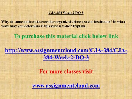 CJA 384 Week 2 DQ 3 Why do some authorities consider organized crime a social institution? In what ways may you determine if this view is valid? Explain.