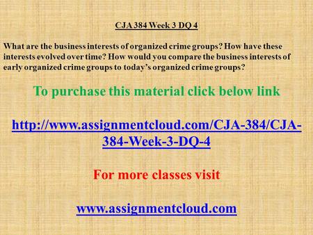 CJA 384 Week 3 DQ 4 What are the business interests of organized crime groups? How have these interests evolved over time? How would you compare the business.