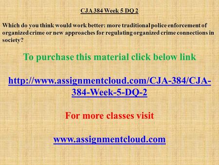 CJA 384 Week 5 DQ 2 Which do you think would work better: more traditional police enforcement of organized crime or new approaches for regulating organized.