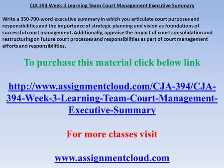 CJA 394 Week 3 Learning Team Court Management Executive Summary Write a word executive summary in which you articulate court purposes and responsibilities.