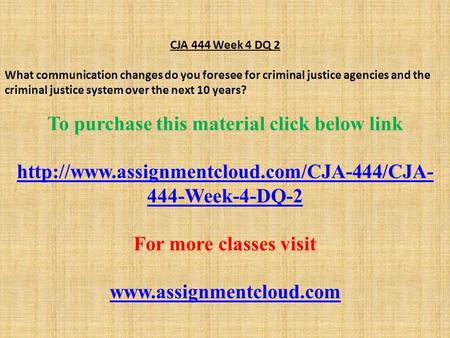 CJA 444 Week 4 DQ 2 What communication changes do you foresee for criminal justice agencies and the criminal justice system over the next 10 years? To.