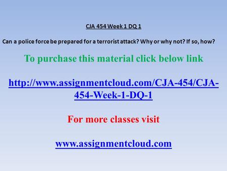 CJA 454 Week 1 DQ 1 Can a police force be prepared for a terrorist attack? Why or why not? If so, how? To purchase this material click below link