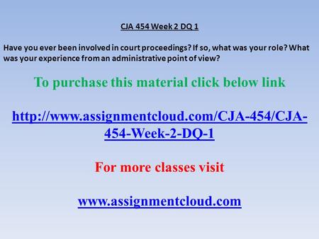 CJA 454 Week 2 DQ 1 Have you ever been involved in court proceedings? If so, what was your role? What was your experience from an administrative point.