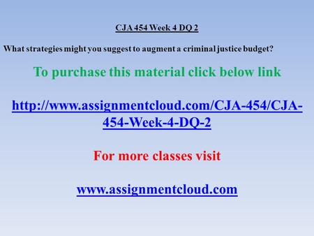 CJA 454 Week 4 DQ 2 What strategies might you suggest to augment a criminal justice budget? To purchase this material click below link