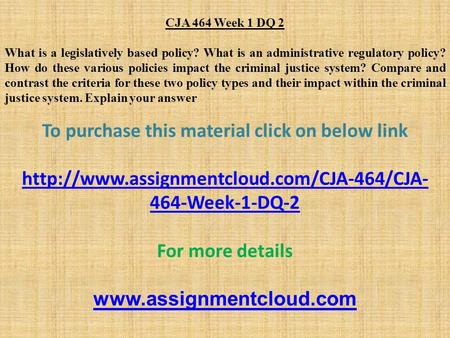 CJA 464 Week 1 DQ 2 What is a legislatively based policy? What is an administrative regulatory policy? How do these various policies impact the criminal.