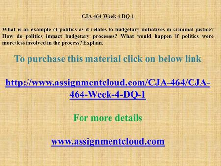 CJA 464 Week 4 DQ 1 What is an example of politics as it relates to budgetary initiatives in criminal justice? How do politics impact budgetary processes?