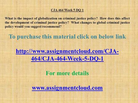 CJA 464 Week 5 DQ 1 What is the impact of globalization on criminal justice policy? How does this affect the development of criminal justice policy? What.