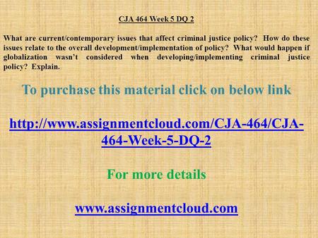 CJA 464 Week 5 DQ 2 What are current/contemporary issues that affect criminal justice policy? How do these issues relate to the overall development/implementation.