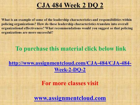 CJA 484 Week 2 DQ 2 What is an example of some of the leadership characteristics and responsibilities within policing organizations? How do these leadership.