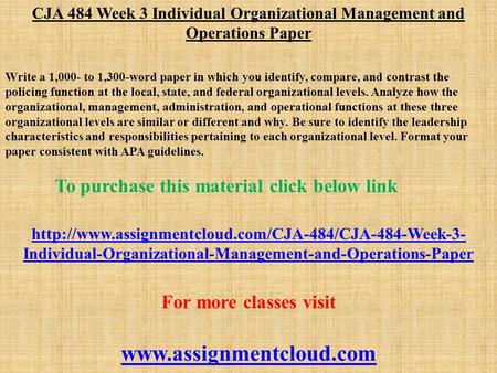 CJA 484 Week 3 Individual Organizational Management and Operations Paper Write a 1,000- to 1,300-word paper in which you identify, compare, and contrast.