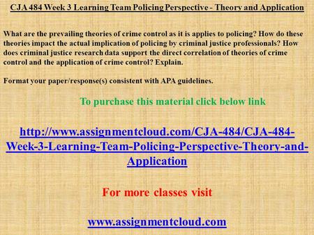 CJA 484 Week 3 Learning Team Policing Perspective - Theory and Application What are the prevailing theories of crime control as it is applies to policing?