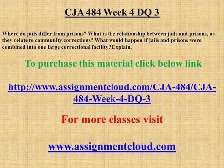 CJA 484 Week 4 DQ 3 Where do jails differ from prisons? What is the relationship between jails and prisons, as they relate to community corrections? What.