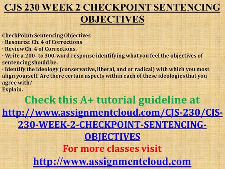 CJS 230 WEEK 2 CHECKPOINT SENTENCING OBJECTIVES CheckPoint: Sentencing Objectives · Resource: Ch. 4 of Corrections · Review Ch. 4 of Corrections. · Write.