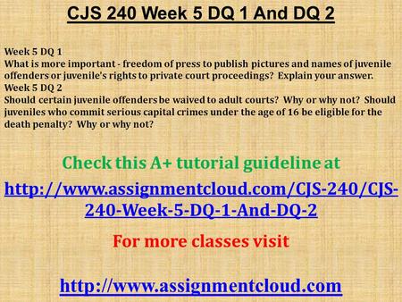 CJS 240 Week 5 DQ 1 And DQ 2 Week 5 DQ 1 What is more important - freedom of press to publish pictures and names of juvenile offenders or juvenile's rights.