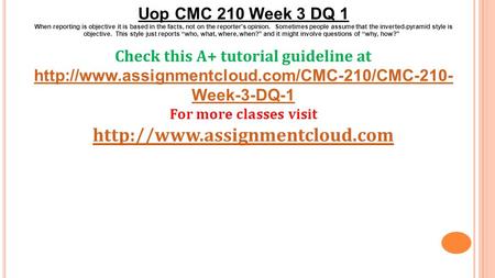 Uop CMC 210 Week 3 DQ 1 When reporting is objective it is based in the facts, not on the reporter's opinion. Sometimes people assume that the inverted-pyramid.