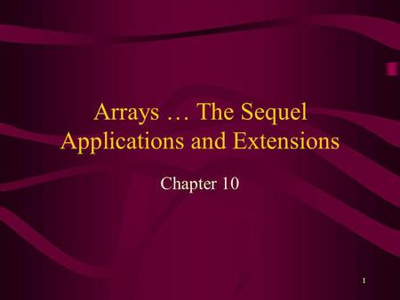 1 Arrays … The Sequel Applications and Extensions Chapter 10.