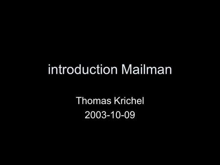 Introduction Mailman Thomas Krichel 2003-10-09. structure history fundamentals list configuration overview –normally the defaults are sensible –but I.