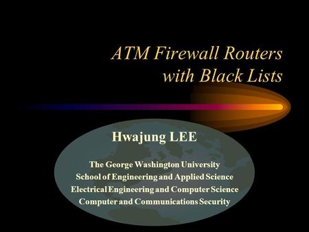 ATM Firewall Routers with Black Lists Hwajung LEE The George Washington University School of Engineering and Applied Science Electrical Engineering and.