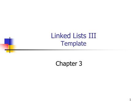 1 Linked Lists III Template Chapter 3. 2 Objectives You will be able to: Write a generic list class as a C++ template. Use the template in a test program.