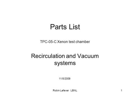 Robin Lafever LBNL1 Parts List TPC-05-C Xenon test chamber Recirculation and Vacuum systems 11/5/2009.