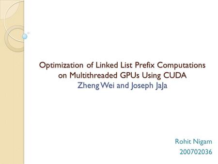 Optimization of Linked List Prefix Computations on Multithreaded GPUs Using CUDA Zheng Wei and Joseph JaJa Rohit Nigam 200702036.