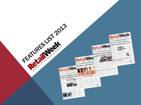 FEATURES LIST 2013. RETAIL WEEK FEATURES CALENDAR February Supply chain supplement Finance- payment feature Property supplement March Marketing- pricing,