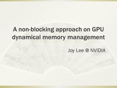 A non-blocking approach on GPU dynamical memory management Joy NVIDIA.